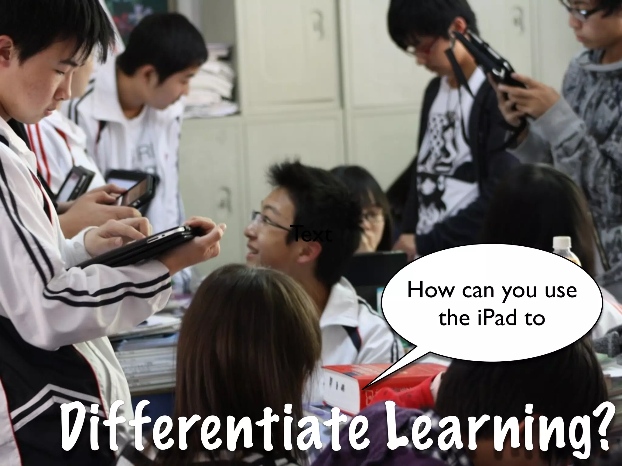 Text

                How can you use
                  the iPad to




Differentiate Learning?
 