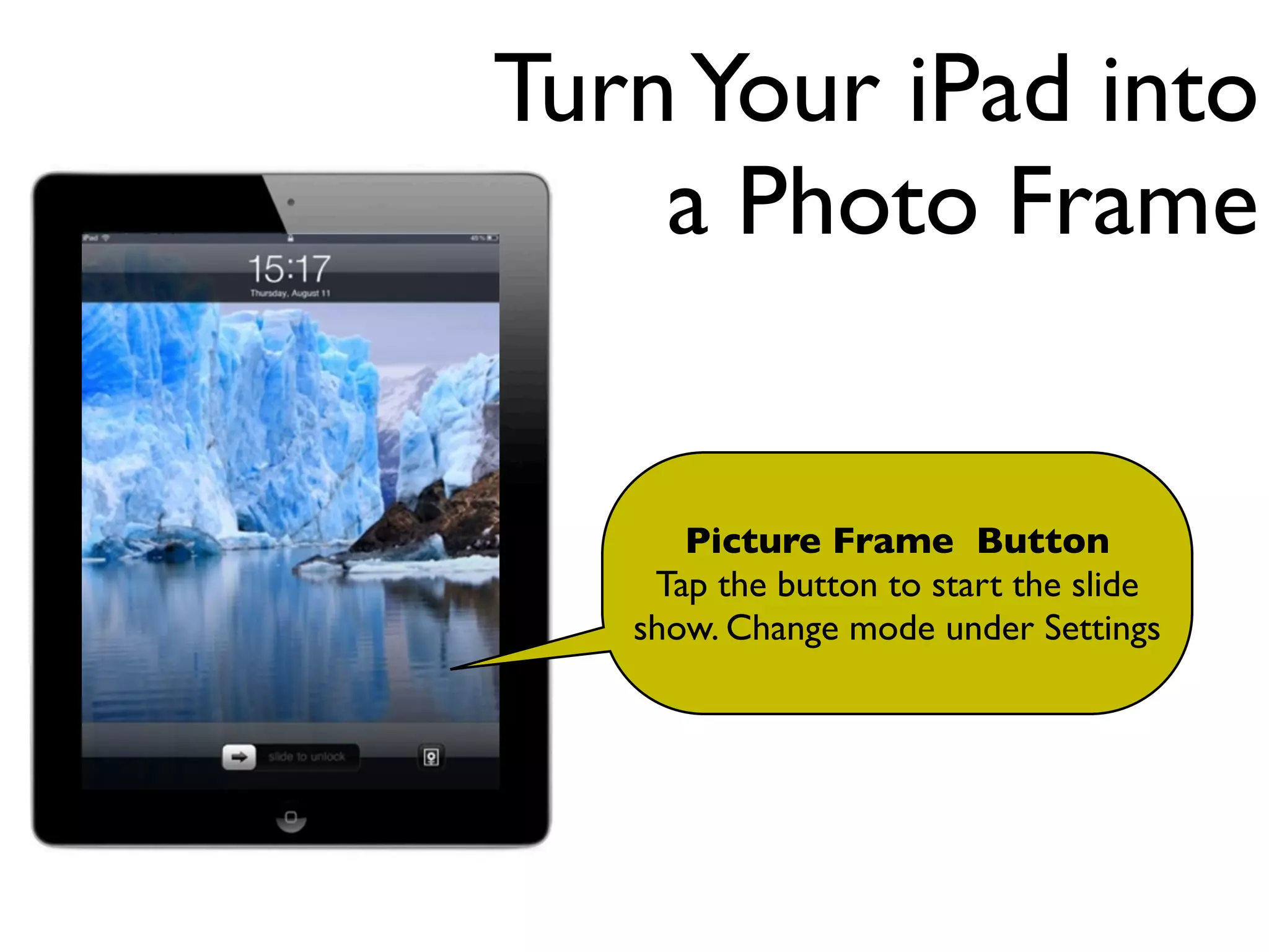 Turn Your iPad into
    a Photo Frame


      Picture Frame Button
    Tap the button to start the slide
   show. Change mode under Settings
 