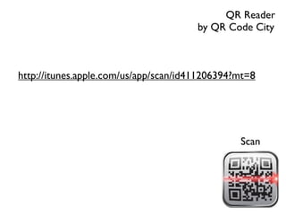 QR Reader
                                       by QR Code City



http://itunes.apple.com/us/app/scan/id411206394?mt=8




                                                Scan
 