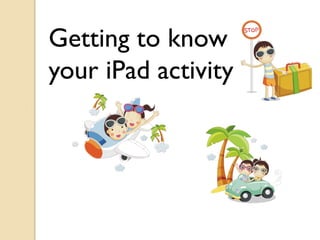 Getting to know
your iPad activity
 