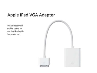 Apple iPad VGA Adapter

This adapter will
enable users to
use the iPad with
the projector.
 