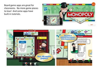 Board game apps are great for
classrooms. No more game pieces
to lose! And some apps have
built-in tutorials.
 