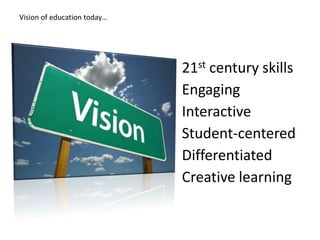 Vision of education today…




                             21st century skills
                             Engaging
                             Interactive
                             Student-centered
                             Differentiated
                             Creative learning
 