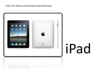 Enter: the iPad as a tool to help meet that vision




                                                     iPad
 