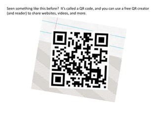 Seen something like this before? It’s called a QR code, and you can use a free QR creator
(and reader) to share websites, videos, and more.
 