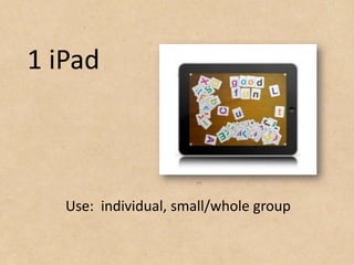 1 iPad



   Use: individual, small/whole group
 