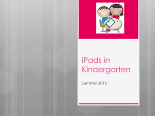 iPads in
Kindergarten
Summer 2015
 