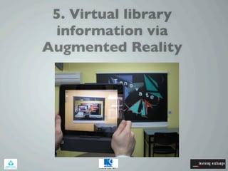 5. Virtual library
information via
Augmented Reality