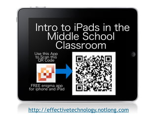 Intro to iPads in the
      Middle School
        Classroom
  Use this App
  to Scan this
   QR Code            Text



 FREE enigma app
for iphone and iPad




http://effectivetechnology.notlong.com  
 