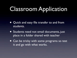 Classroom Application

• Quick and easy ﬁle transfer to and from
  students.
• Students need not email documents, just
  p...