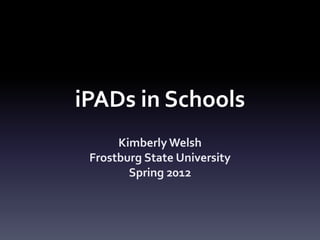 iPADs in Schools
      Kimberly Welsh
 Frostburg State University
        Spring 2012
 