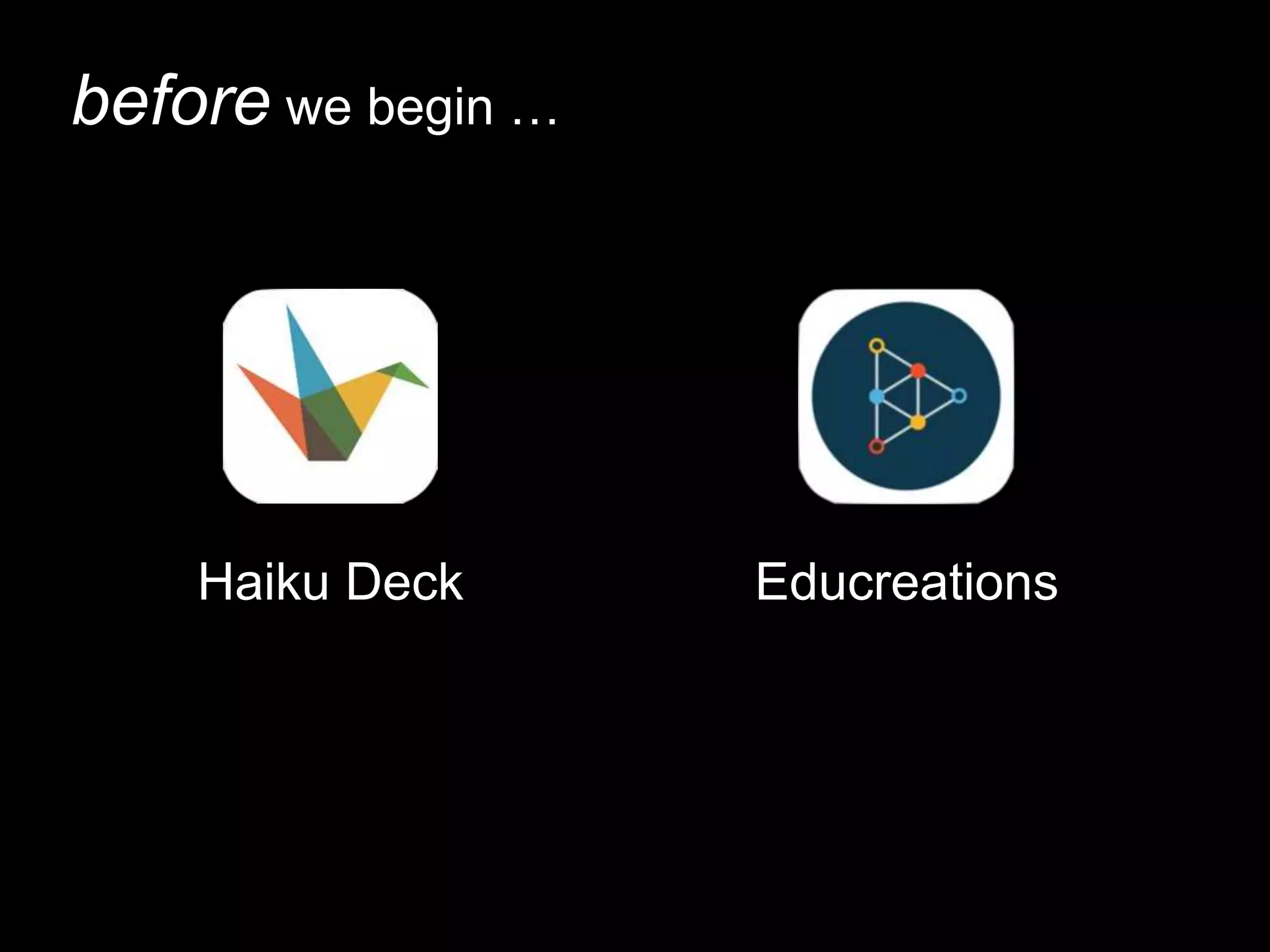before we begin …
Haiku Deck Educreations