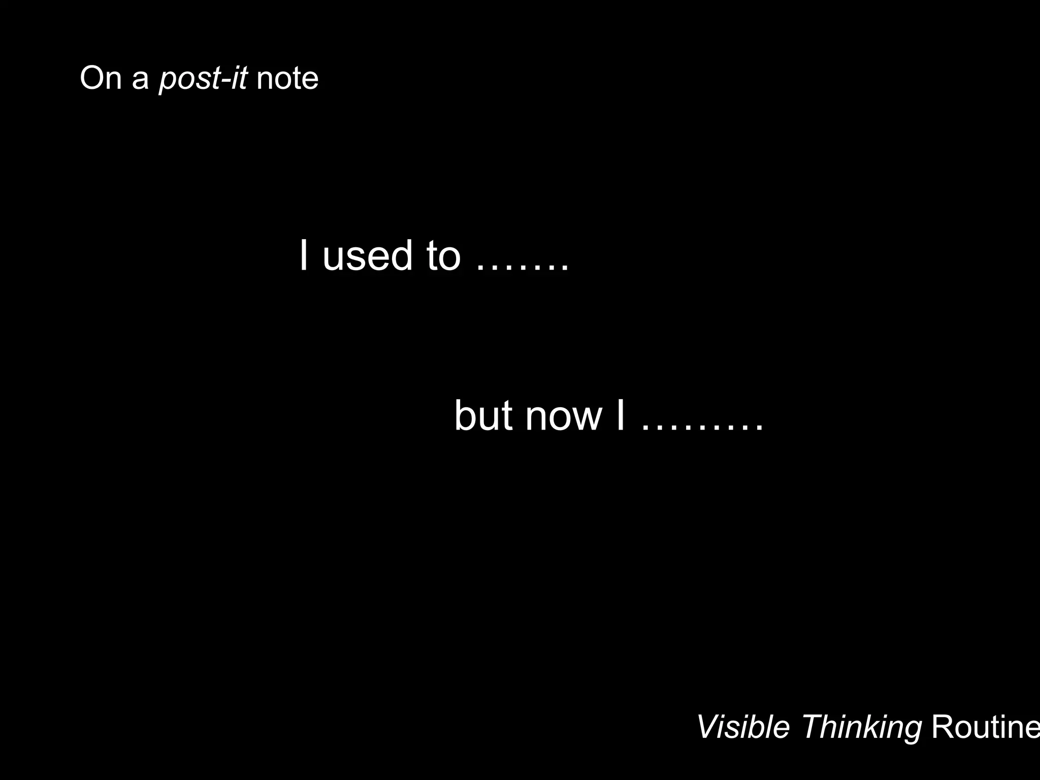 Visible Thinking Routine
I used to …….
but now I ………
On a post-it note