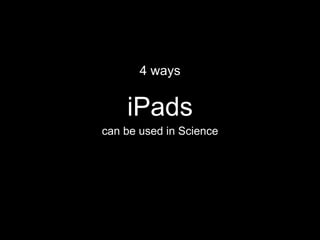 iPads
can be used in Science
4 ways
 