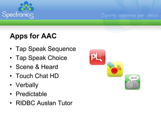 Apps for AAC
•   Tap Speak Sequence
•   Tap Speak Choice
•   Scene & Heard
•   Touch Chat HD
•   Verbally
•   Predictable
•   RIDBC Auslan Tutor
 