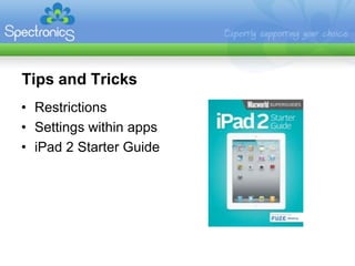 Tips and Tricks
• Restrictions
• Settings within apps
• iPad 2 Starter Guide
 