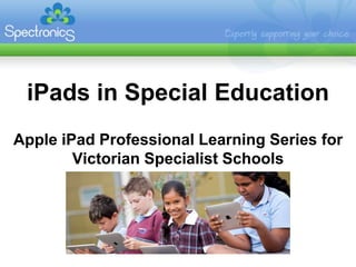 iPads in Special Education
Apple iPad Professional Learning Series for
        Victorian Specialist Schools
 