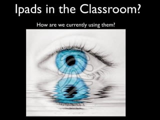 Ipads in the Classroom?
   How are we currently using them?
 