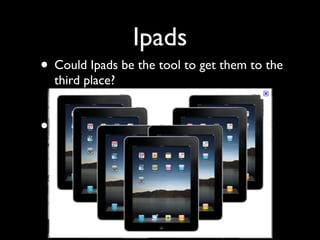 Ipads
• Could Ipads be the tool to get them to the
    third place?


•
 