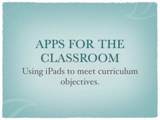 APPS FOR THE
    CLASSROOM
Using iPads to meet curriculum
          objectives.
 