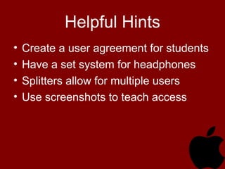 Helpful Hints
• Create a user agreement for students
• Have a set system for headphones
• Splitters allow for multiple users
• Use screenshots to teach access
 