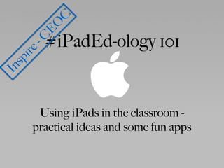 #iPadEd-ology 101
Using iPads in the classroom -
practical ideas and some fun apps
Inspire-C
E
O
C
 