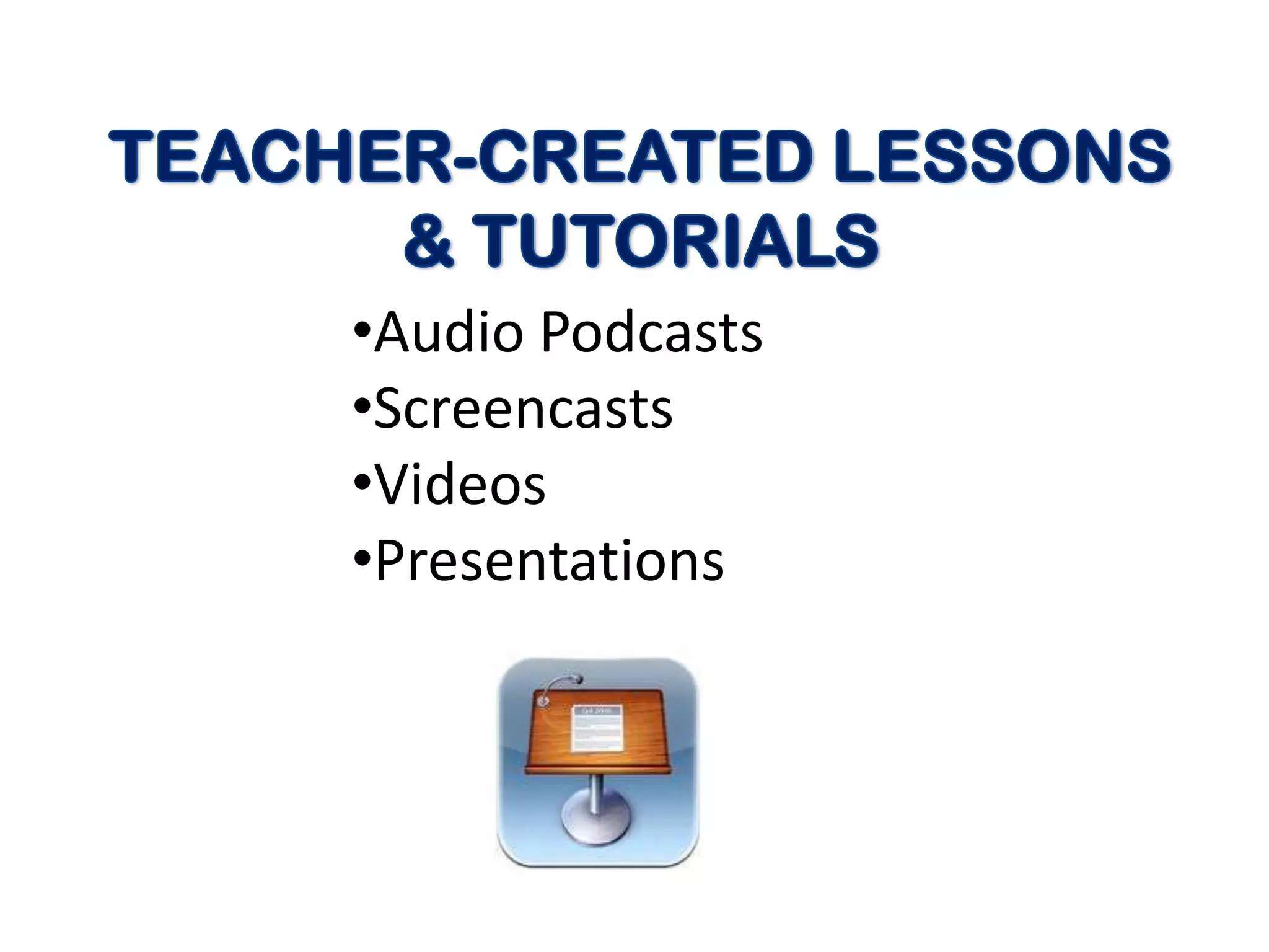 •Audio Podcasts
•Screencasts
•Videos
•Presentations
 