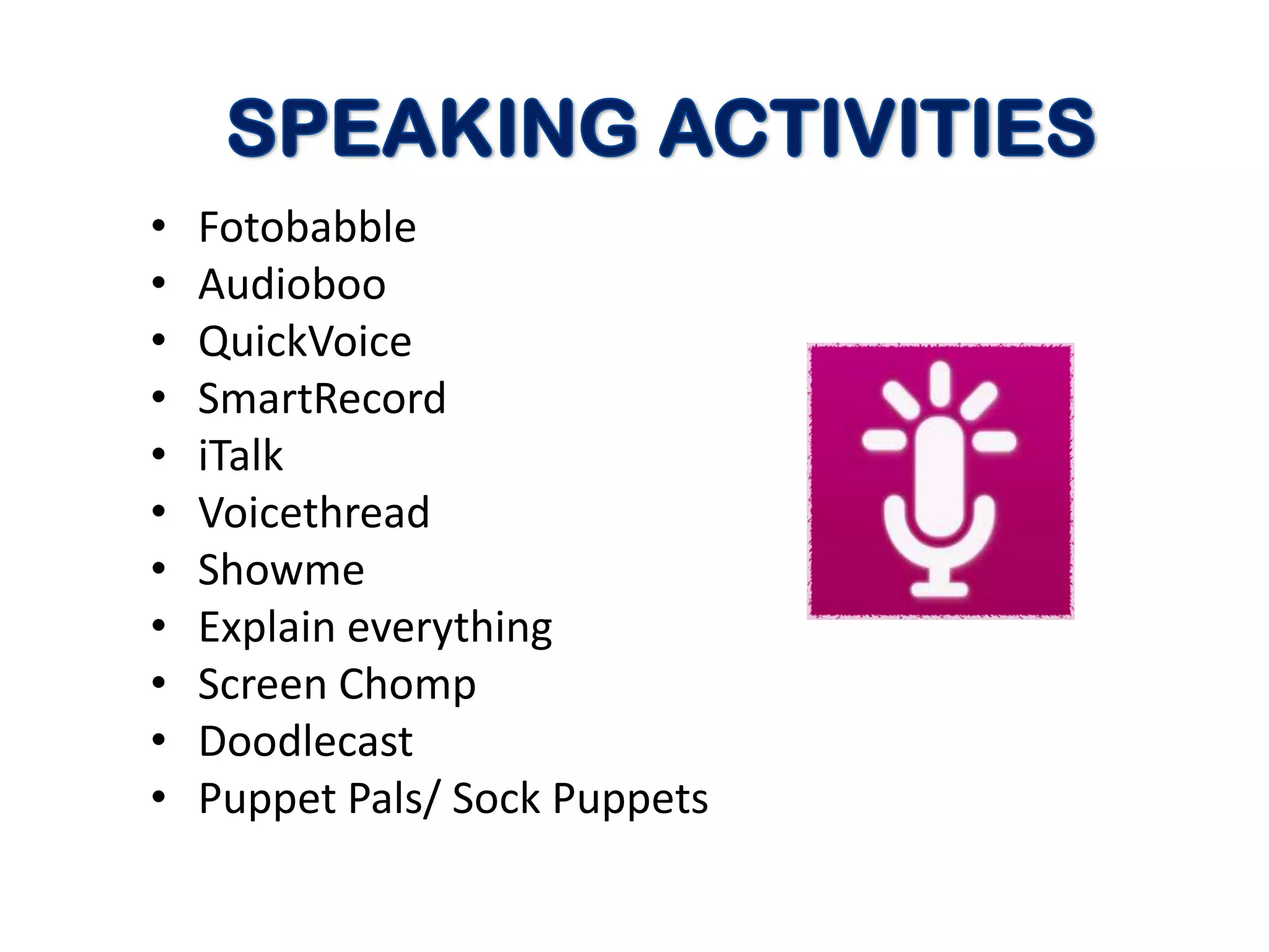 •   Fotobabble
•   Audioboo
•   QuickVoice
•   SmartRecord
•   iTalk
•   Voicethread
•   Showme
•   Explain everything
•   Screen Chomp
•   Doodlecast
•   Puppet Pals/ Sock Puppets
 