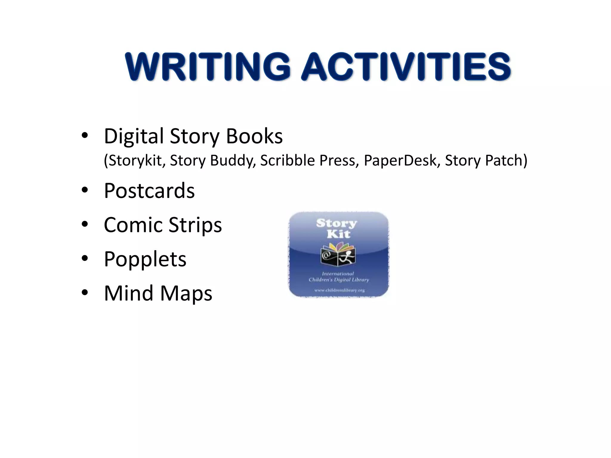 • Digital Story Books
    (Storykit, Story Buddy, Scribble Press, PaperDesk, Story Patch)
•   Postcards
•   Comic Strips
•   Popplets
•   Mind Maps
 