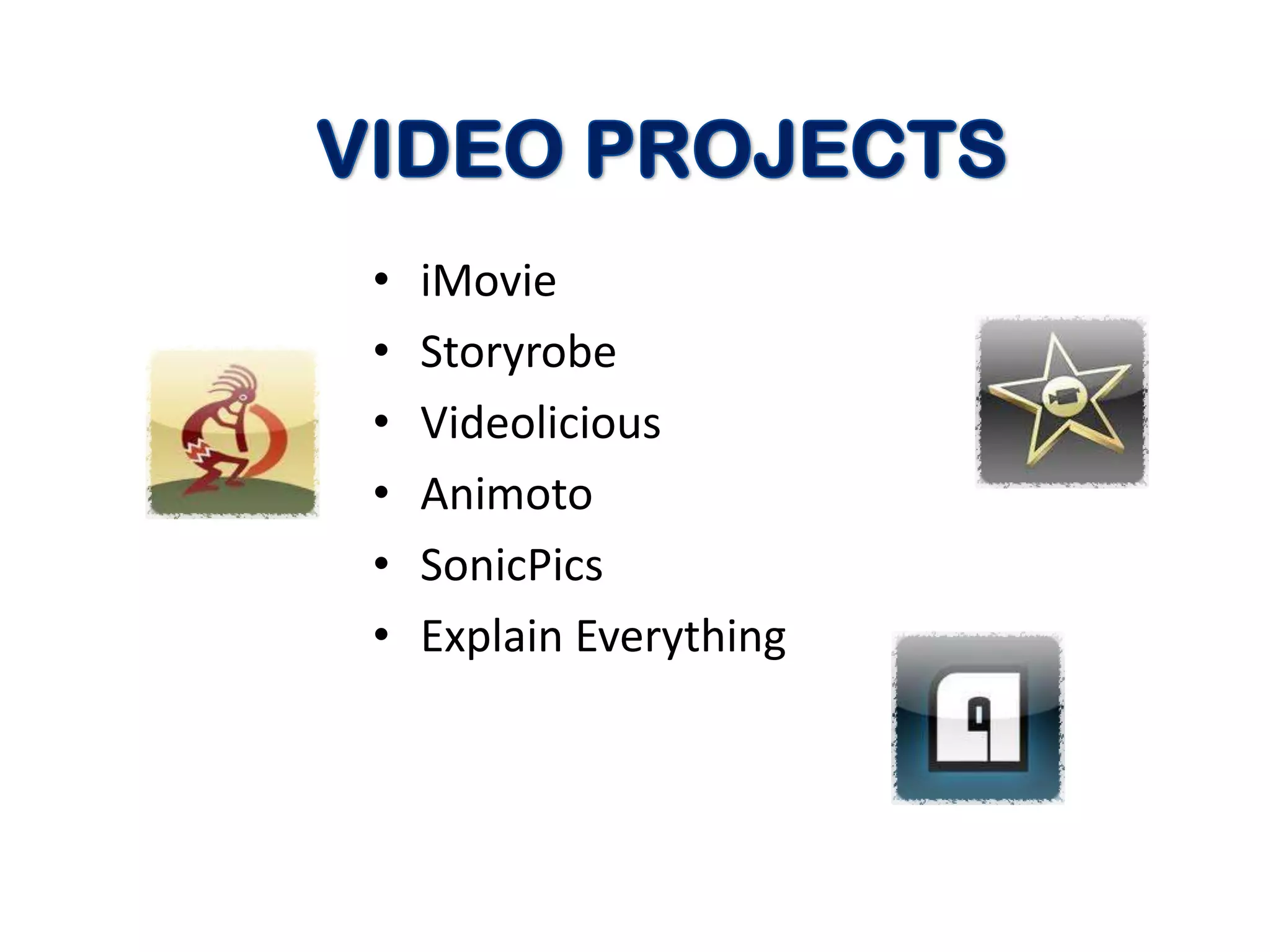 •   iMovie
•   Storyrobe
•   Videolicious
•   Animoto
•   SonicPics
•   Explain Everything
 