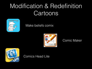 Modification & Redefinition
Cartoons
Make beliefs comix
Comics Head Lite
Comic Maker
 