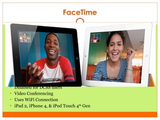 FaceTime Disabled for DCSS users Video Conferencing Uses WiFi Connection  iPad 2, iPhone 4, & iPod Touch 4 th  Gen 