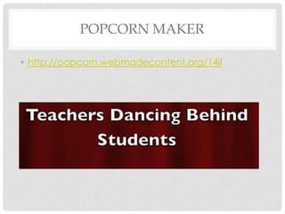 POPCORN MAKER
• http://popcorn.webmadecontent.org/14jl
 