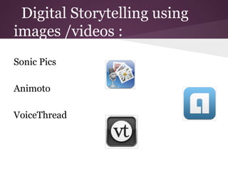 Digital Storytelling using
images /videos :
Sonic Pics

Animoto

VoiceThread
 