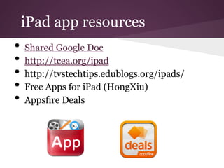 iPad app resources
•  Shared Google Doc
•  http://tcea.org/ipad
•  http://tvstechtips.edublogs.org/ipads/
•  Free Apps for iPad (HongXiu)
•  Appsfire Deals
 