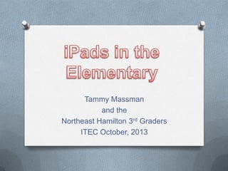 Tammy Massman
and the
Northeast Hamilton 3rd Graders
ITEC October, 2013

 