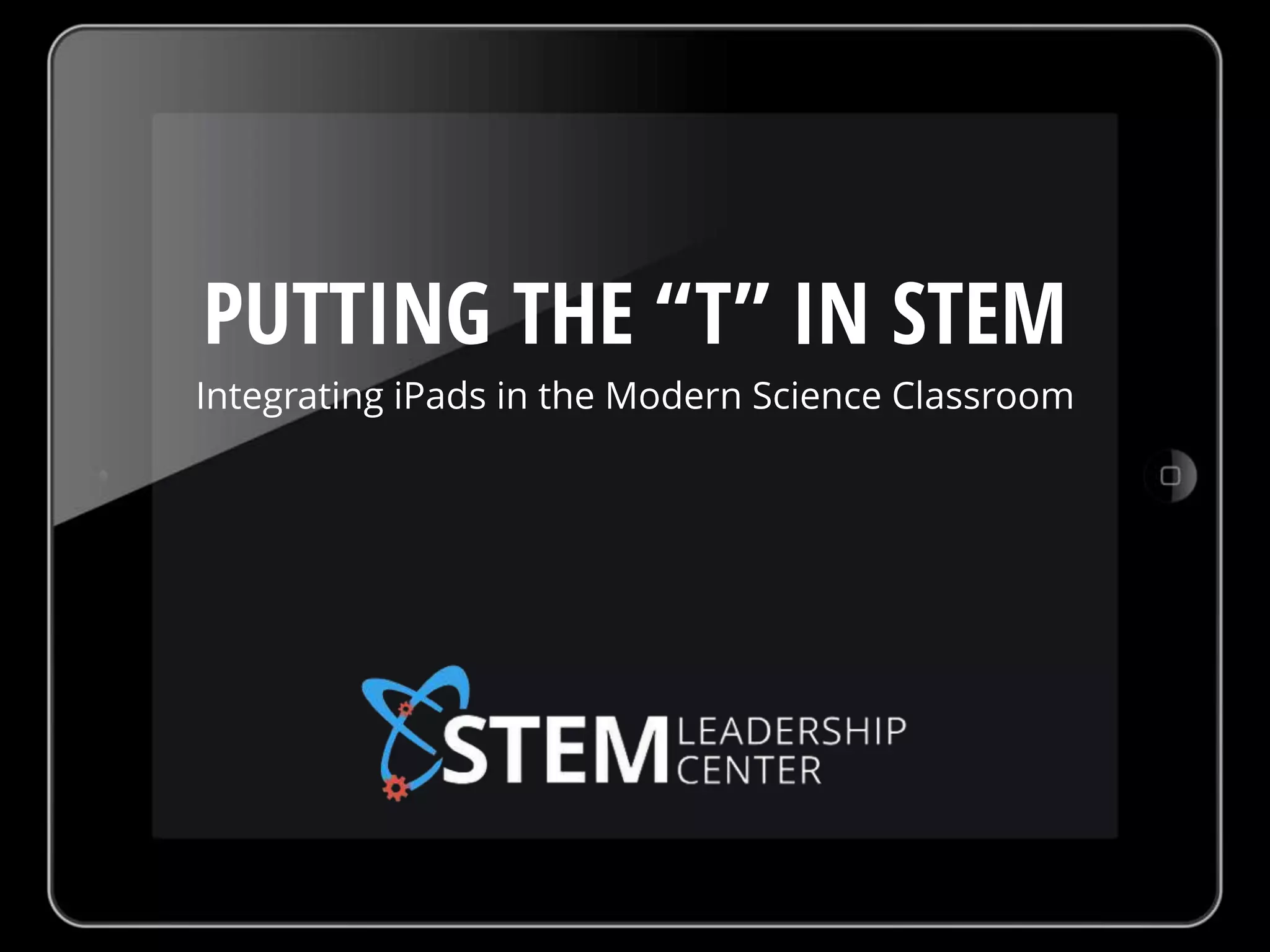PUTTING THE “T” IN STEM
Integrating iPads in the Modern Science Classroom
 