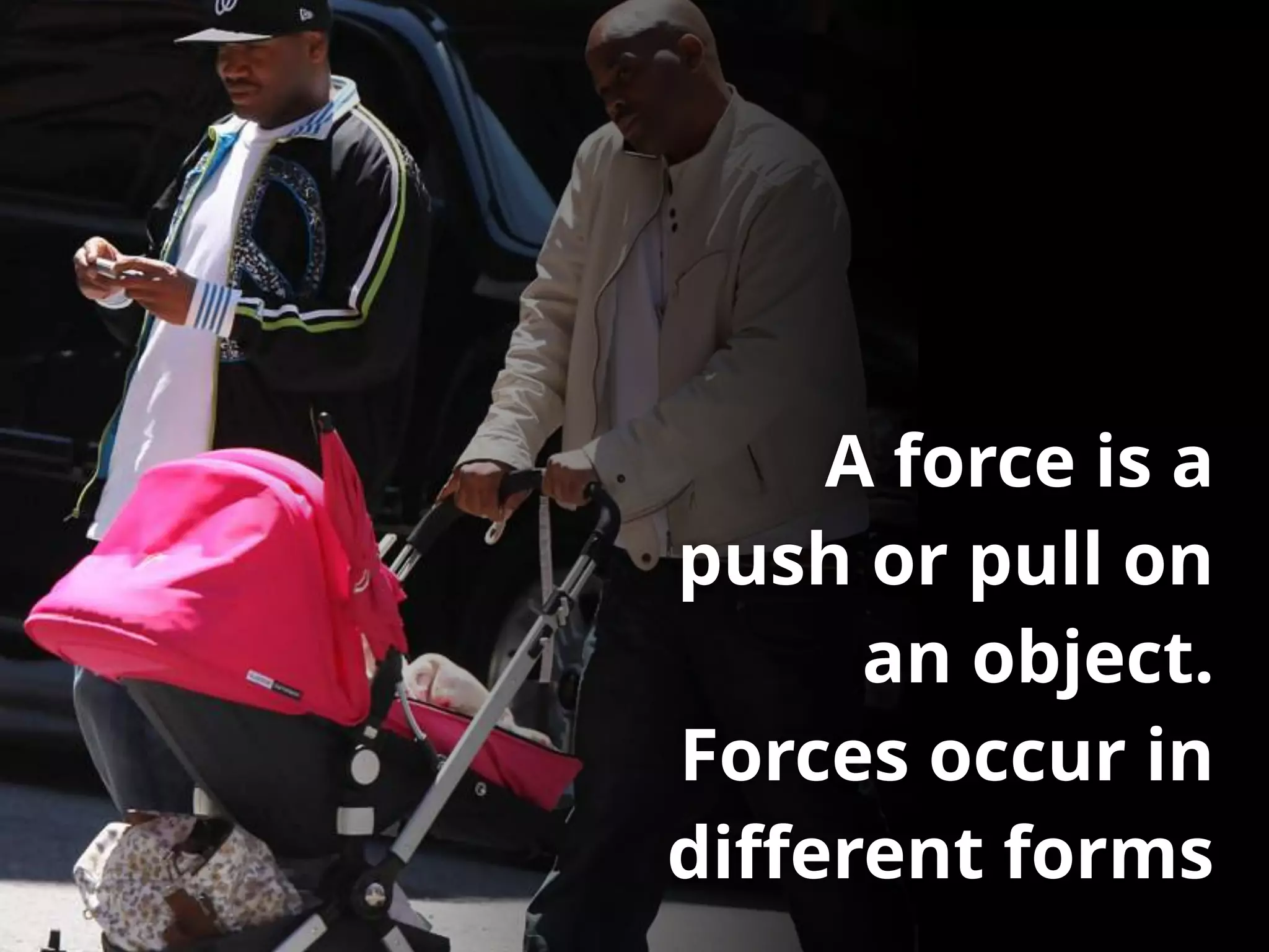 A force is a
push or pull on
an object.
Forces occur in
diﬀerent forms
 