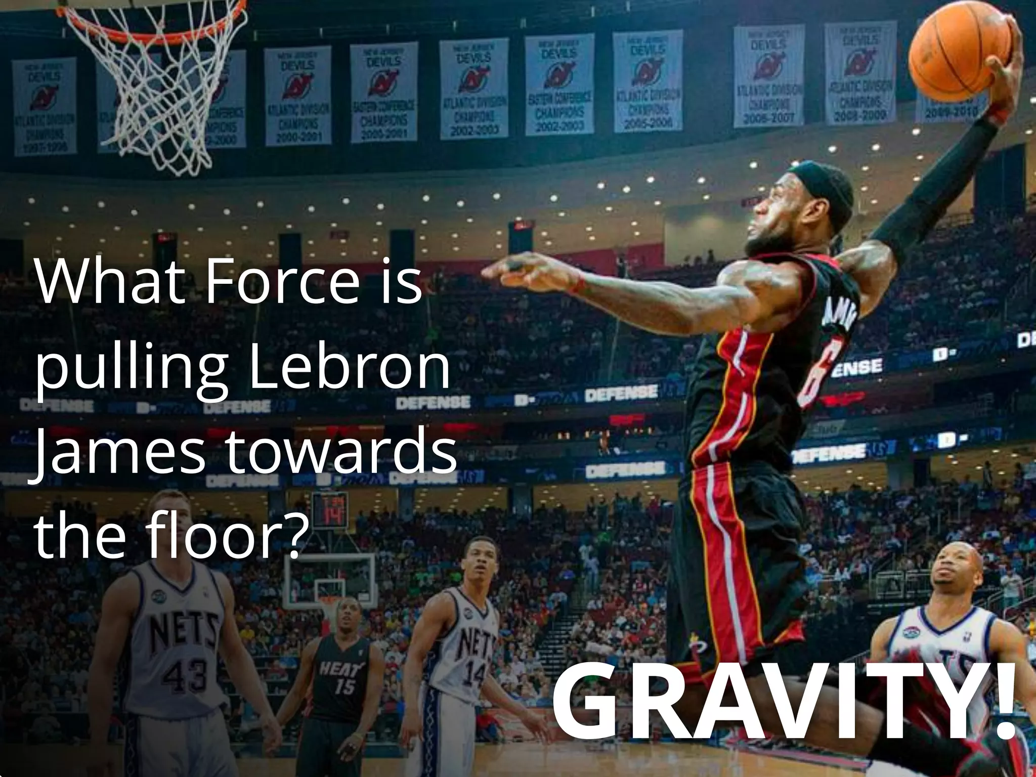 What Force is
pulling Lebron
James towards
the ﬂoor?
GRAVITY!
 