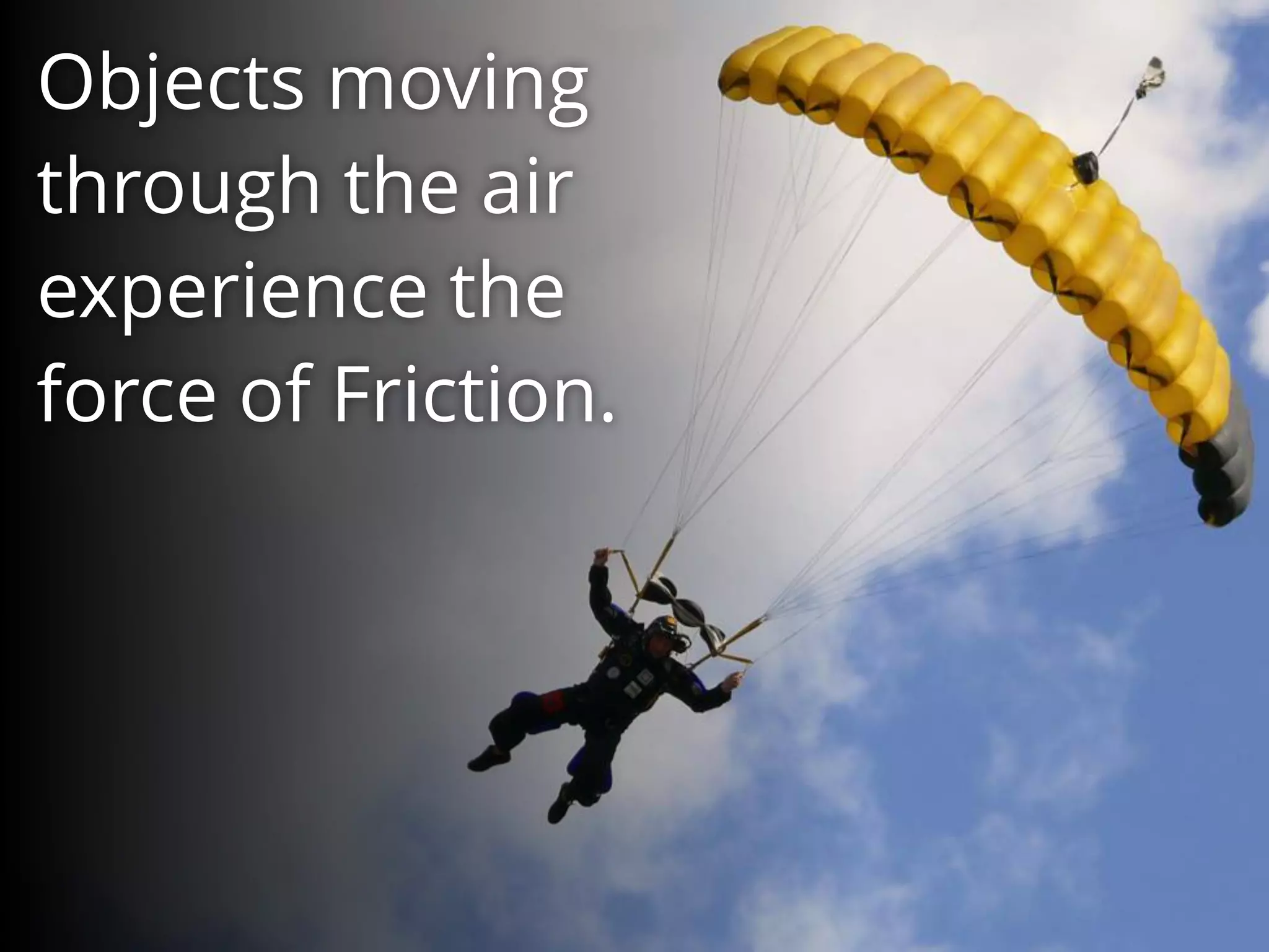 Objects moving
through the air
experience the
force of Friction.
 