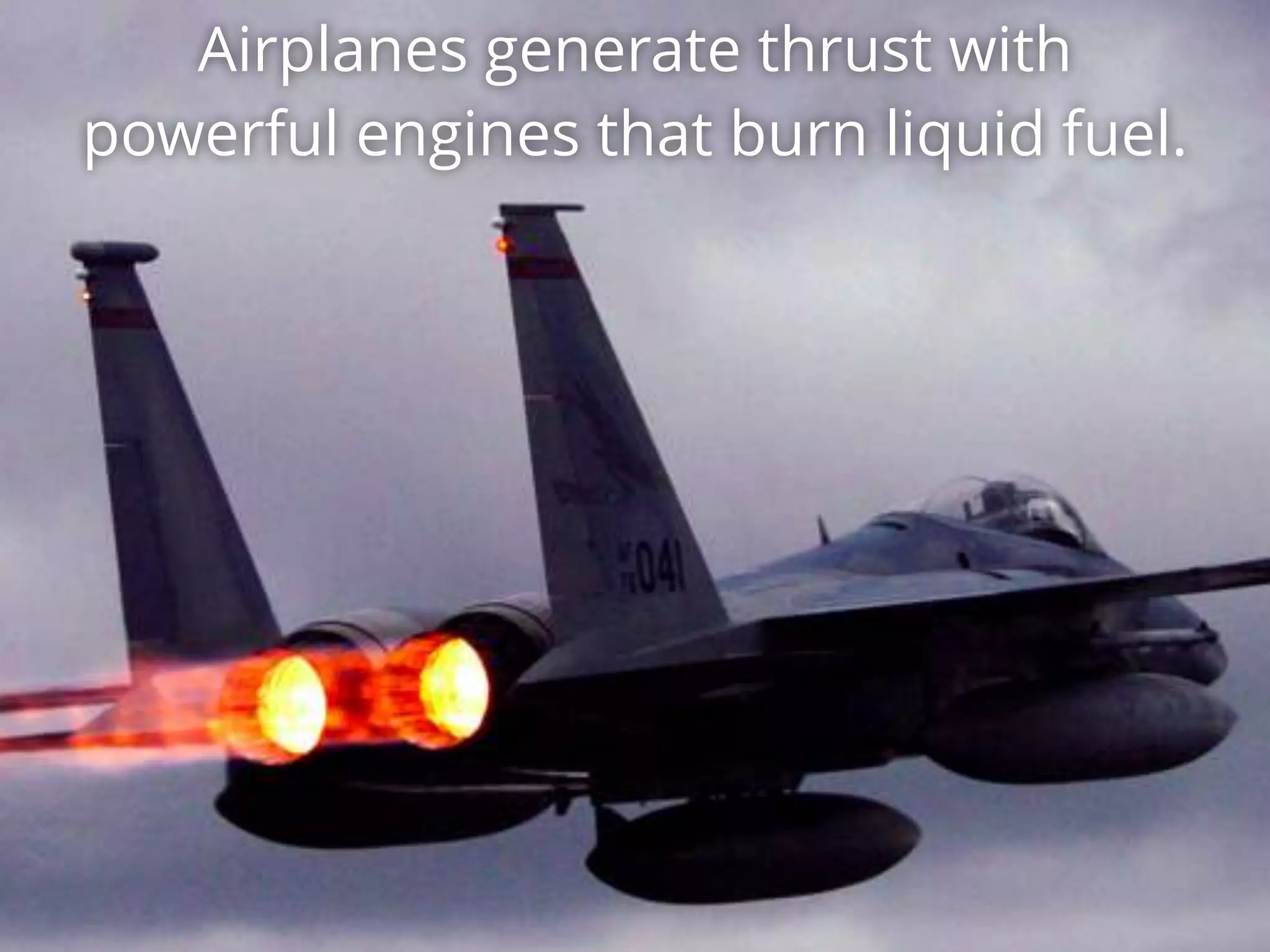 Airplanes generate thrust with
powerful engines that burn liquid fuel.
 
