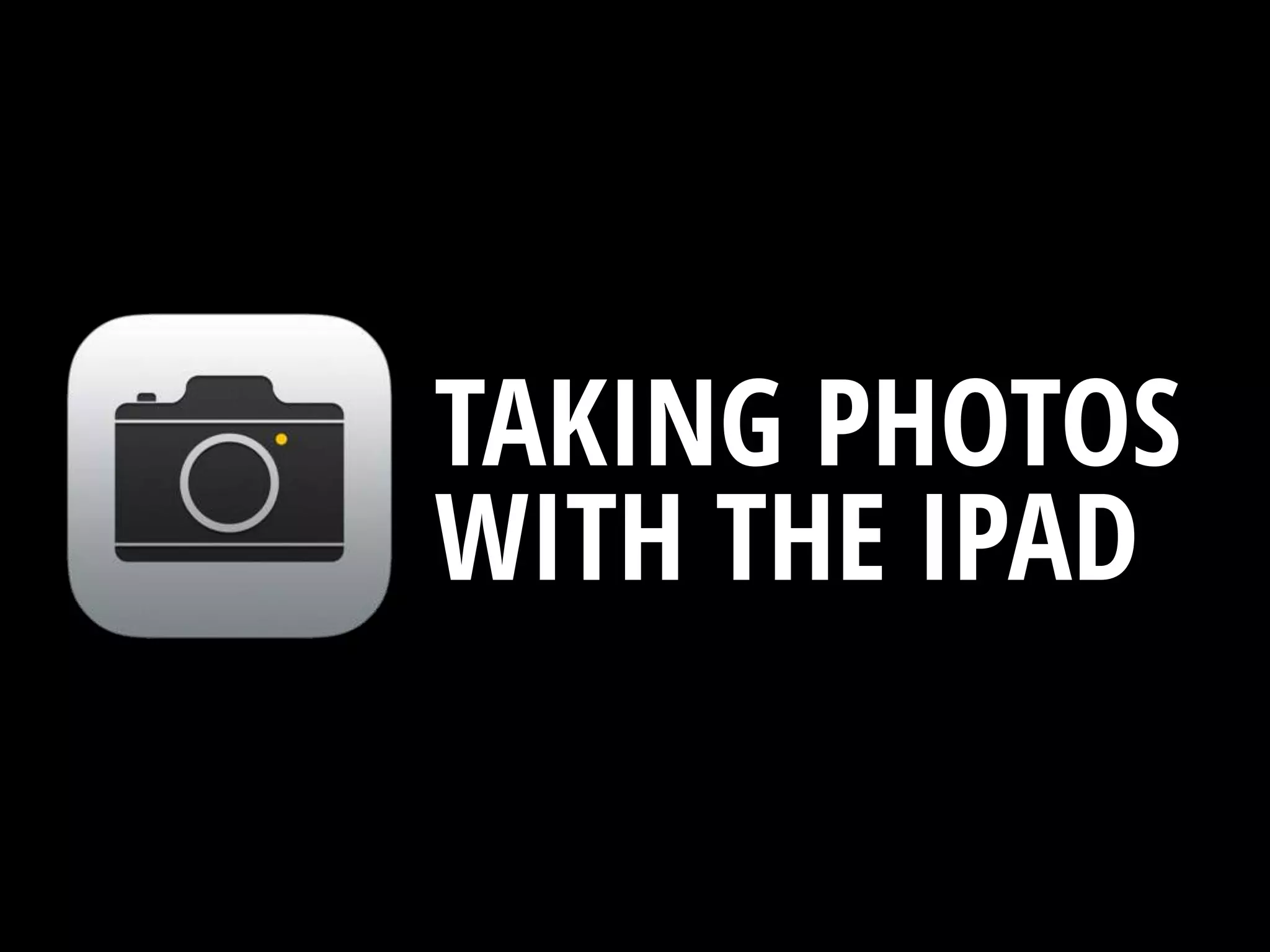 TAKING PHOTOS
WITH THE IPAD
 