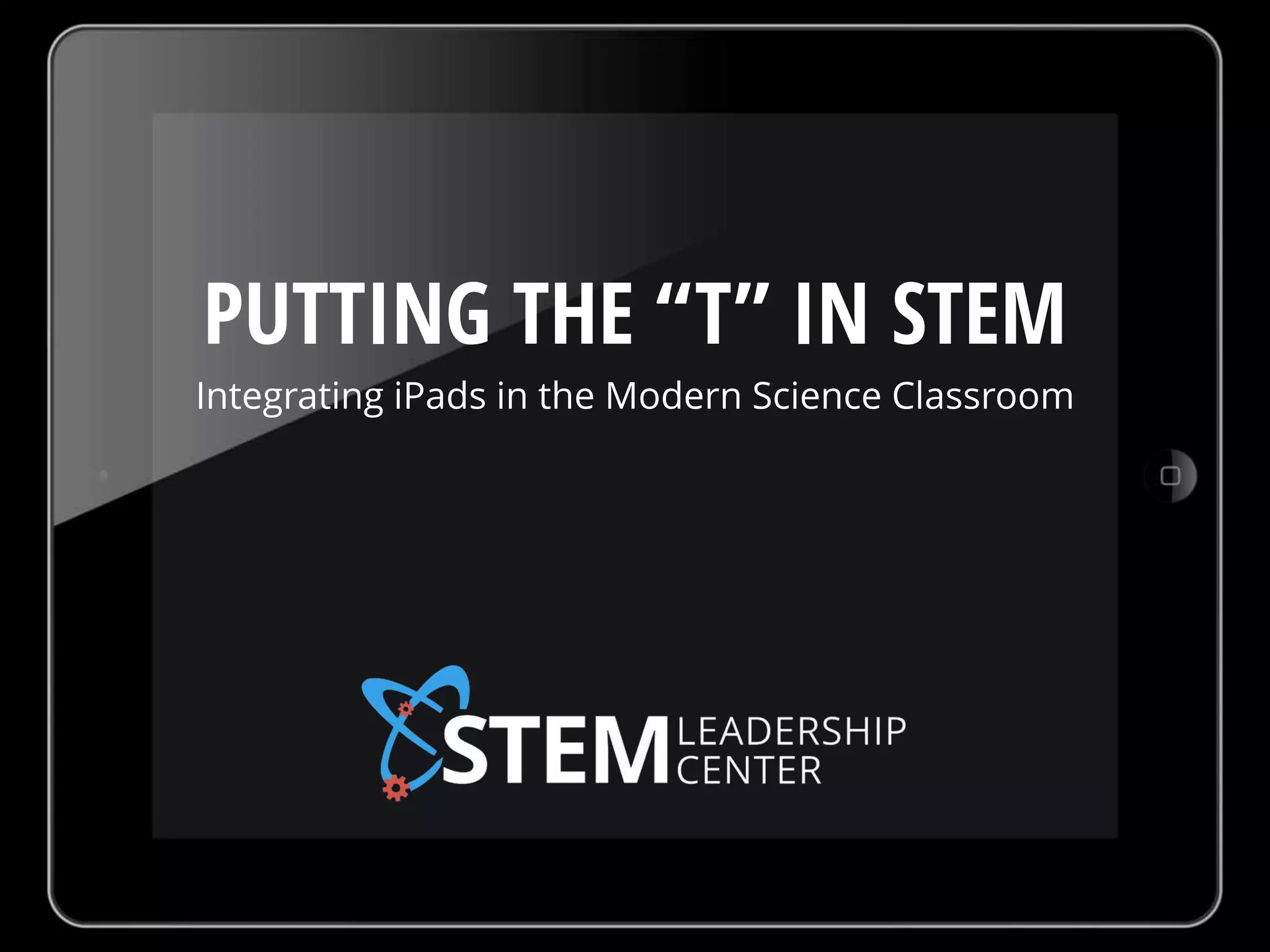 PUTTING THE “T” IN STEM
Integrating iPads in the Modern Science Classroom
 