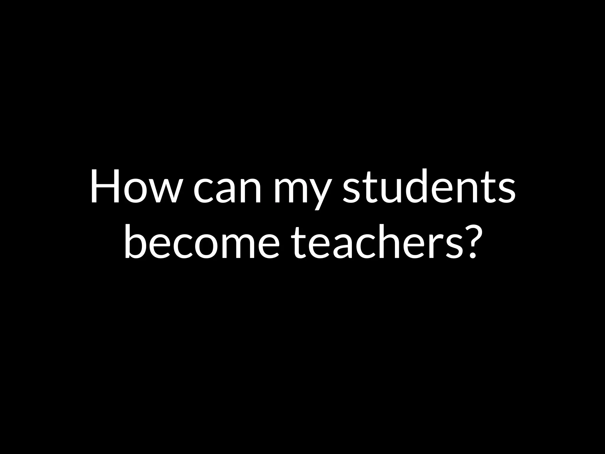 How can my students
become teachers?
 