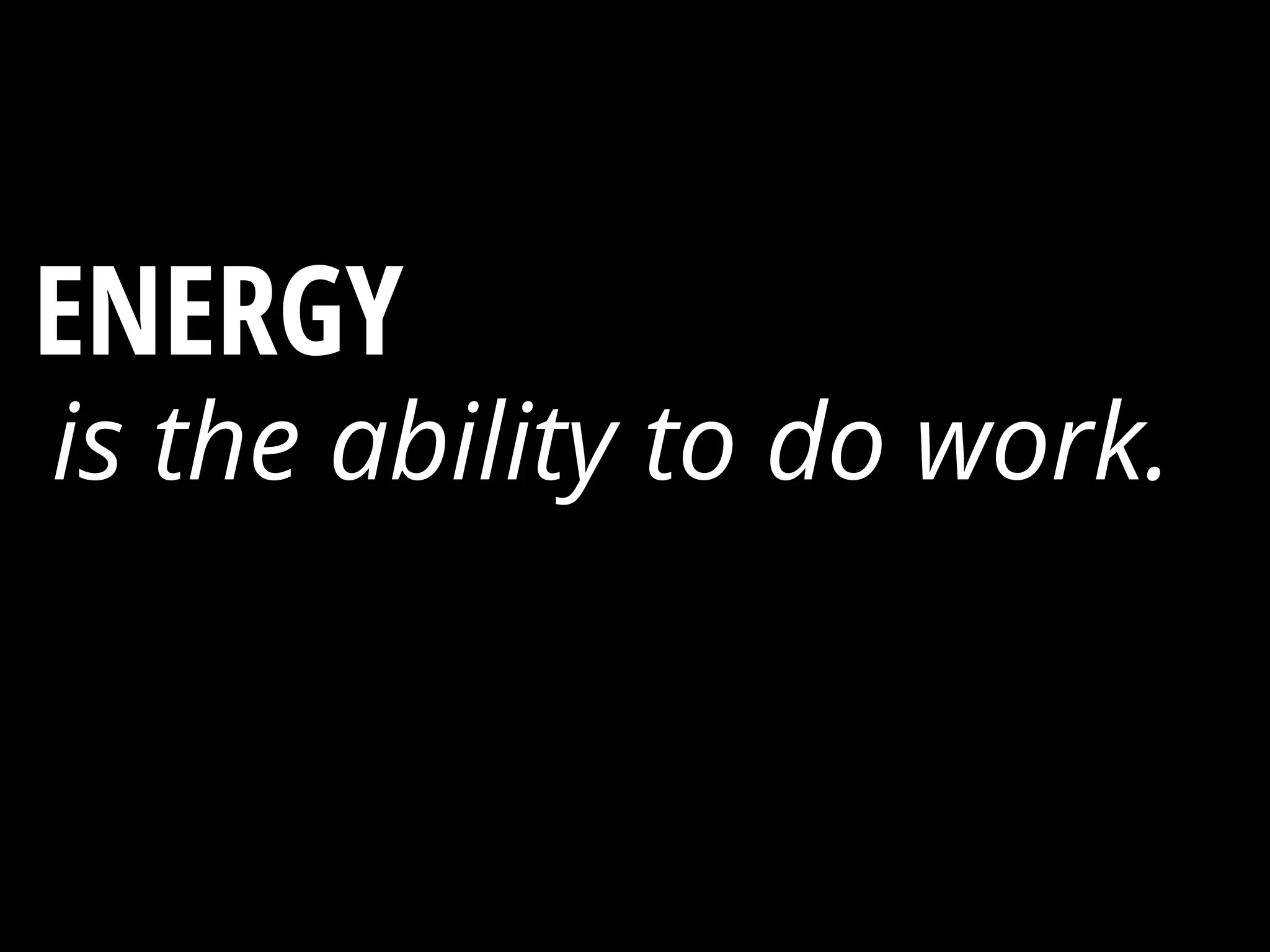 ENERGY ?
is the ability to do work.
 