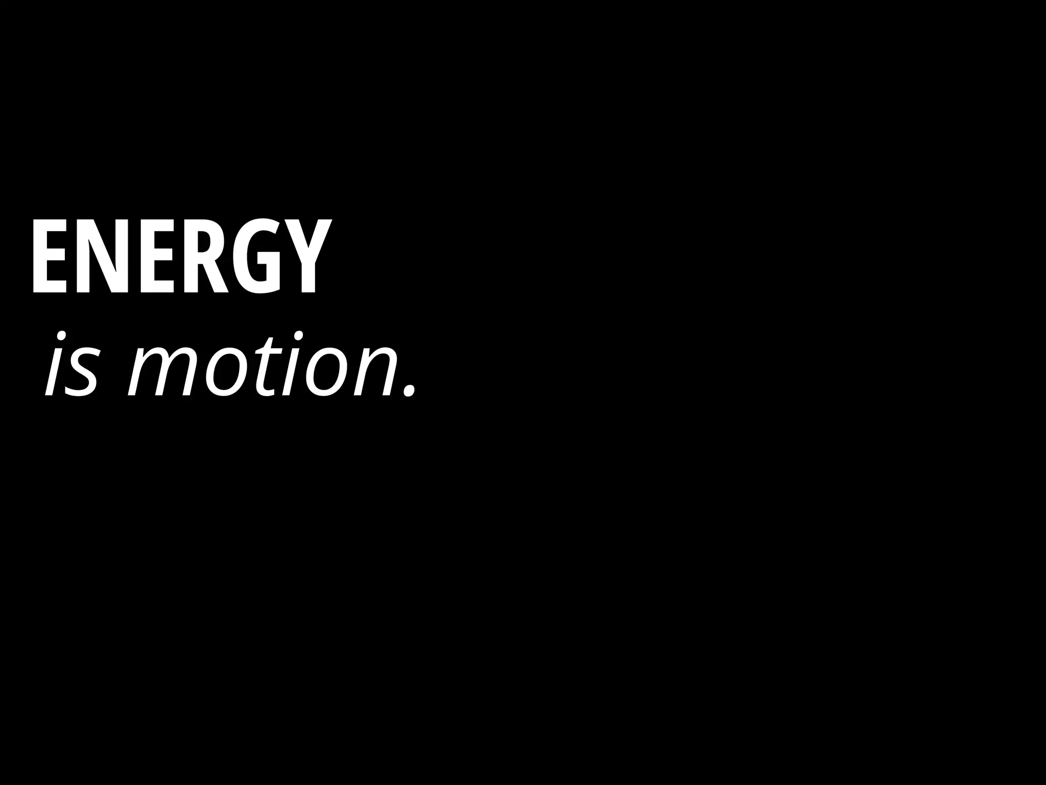is motion.
ENERGY ?
 