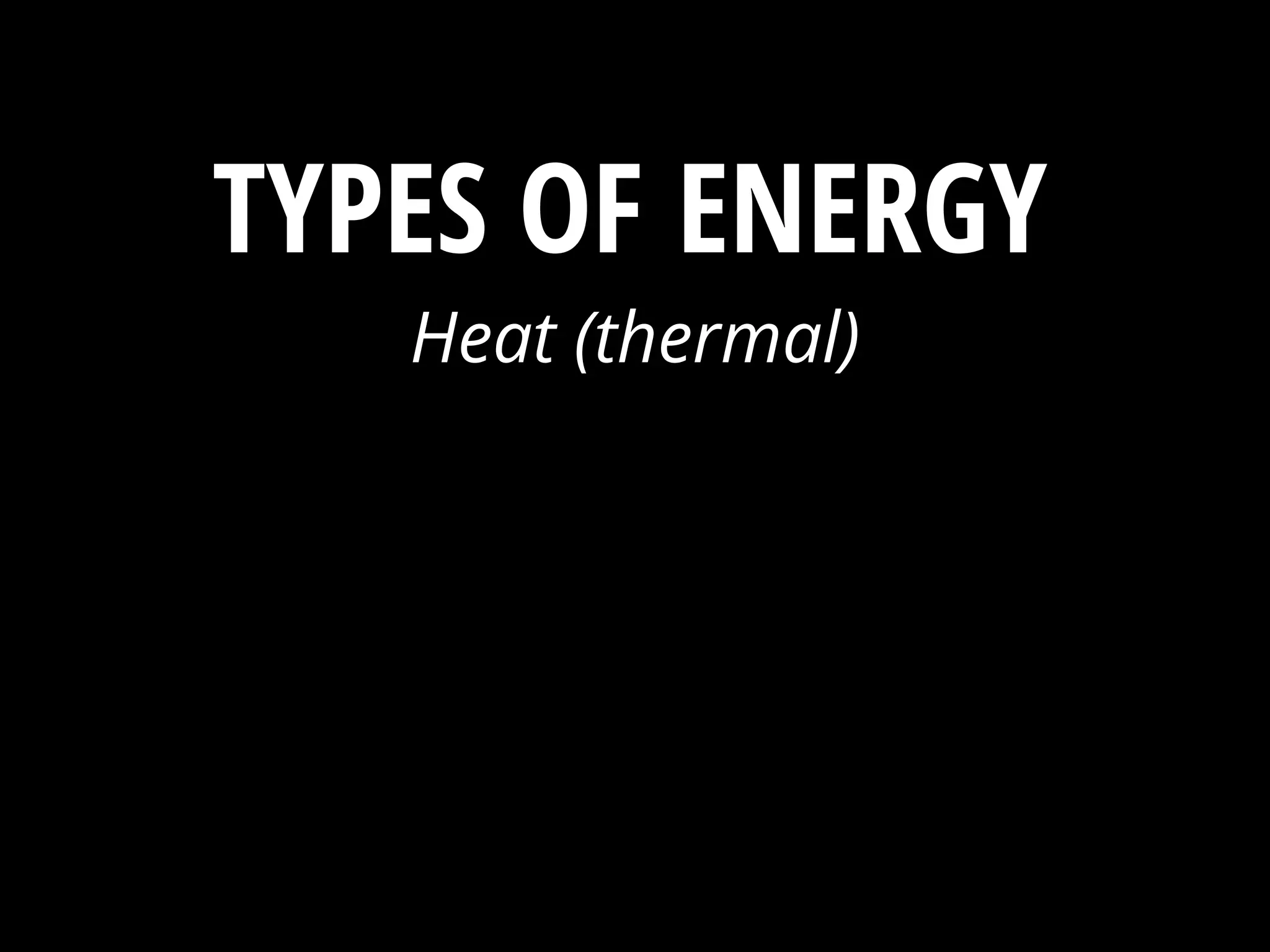 Heat (thermal)
Light (radiant)
Mechanical (machines)
Electrical
Chemical
Atomic (nuclear)
Sound
ENERGY ?TYPES OF
 
