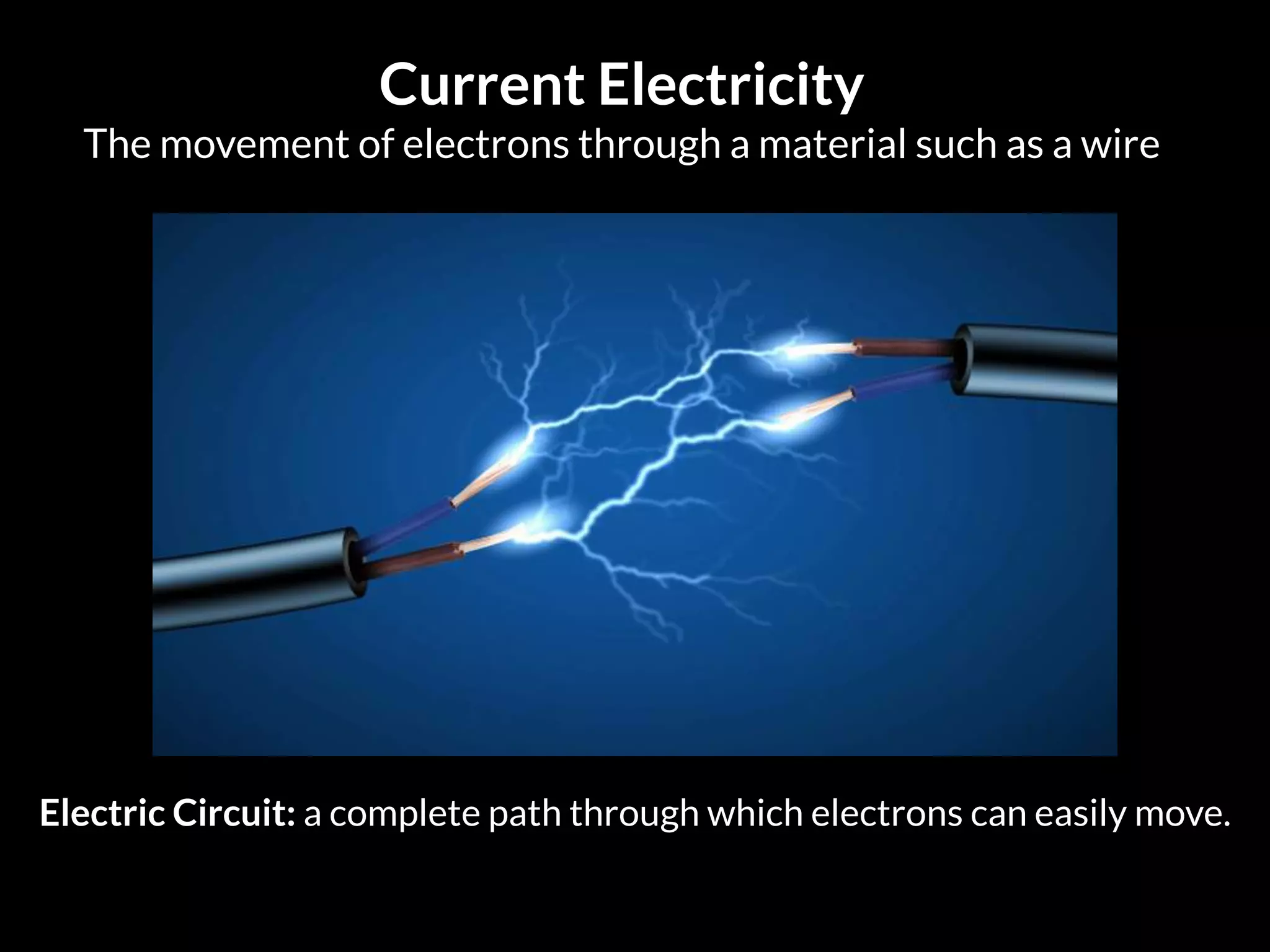 Current Electricity
The movement of electrons through a material such as a wire
Electric Circuit: a complete path through which electrons can easily move.
 