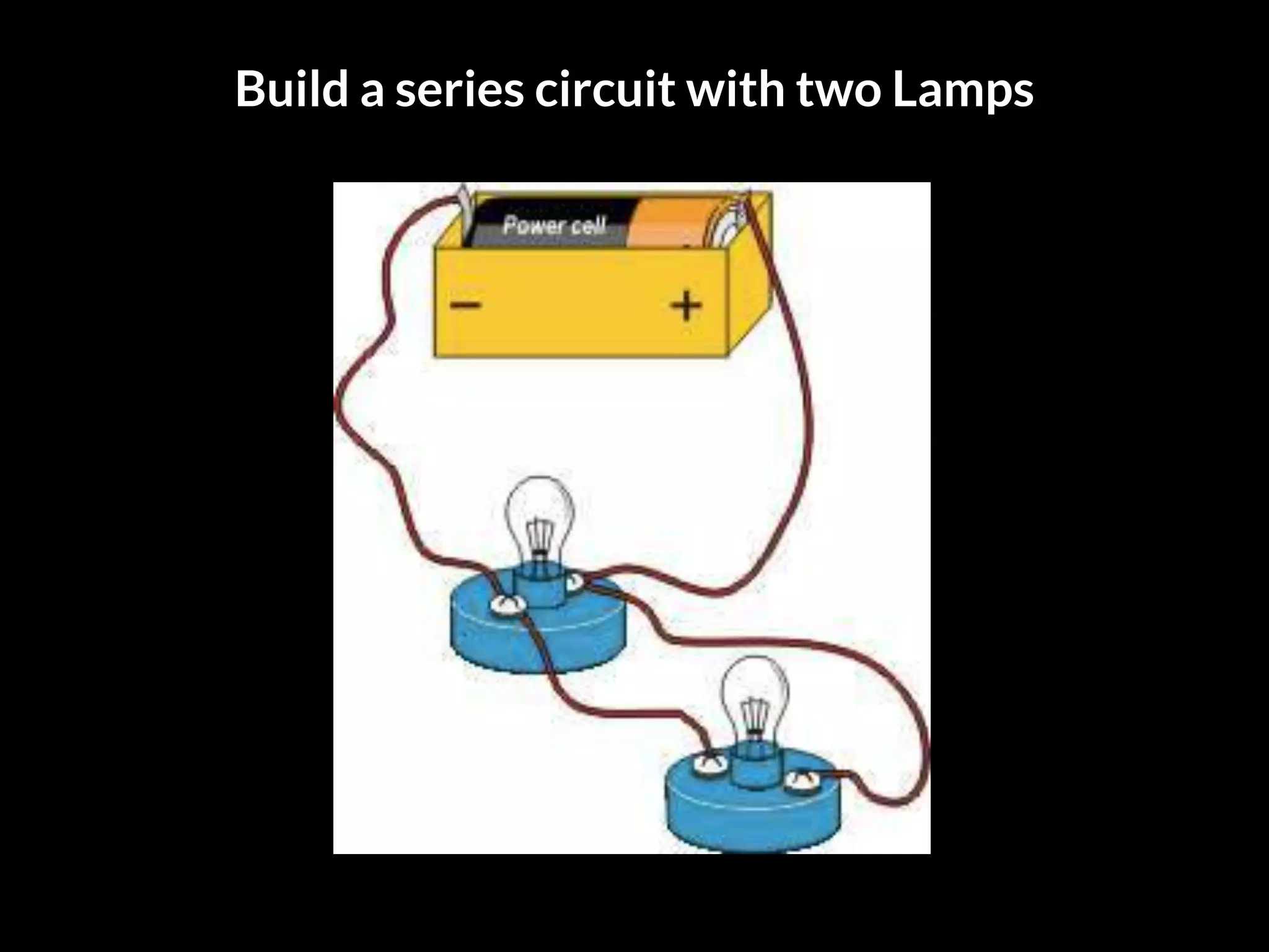 Lamp
Build a series circuit with two Lamps
 