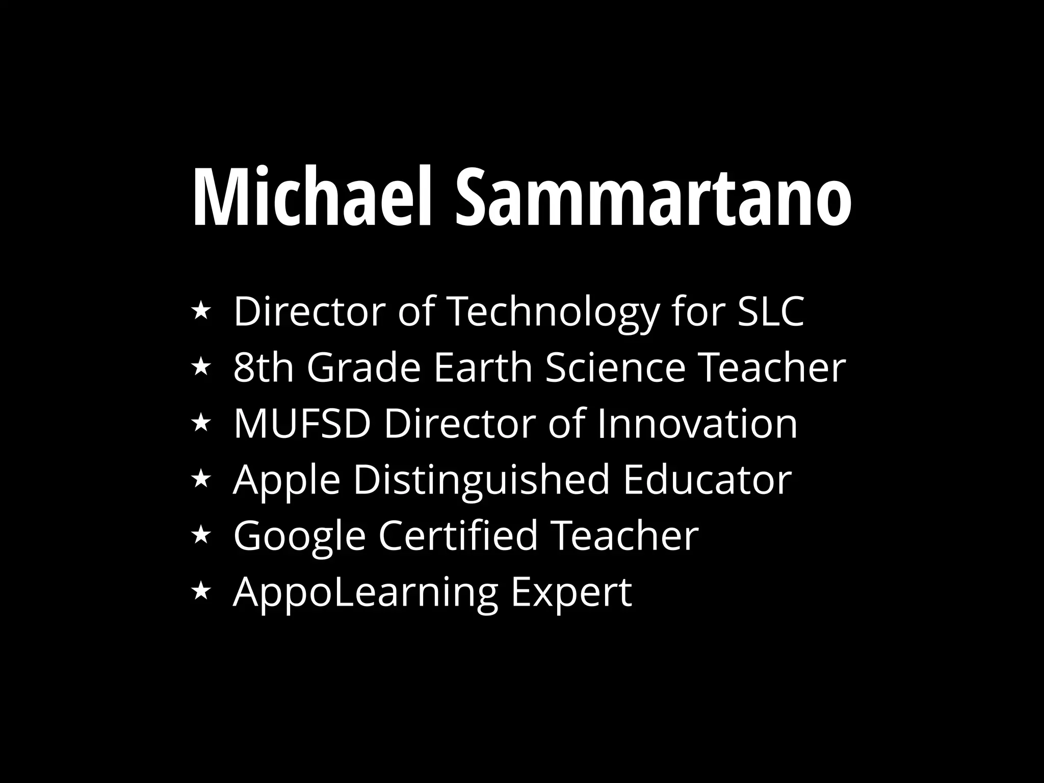 Michael Sammartano
★ Director of Technology for SLC
★ 8th Grade Earth Science Teacher
★ MUFSD Director of Innovation
★ Apple Distinguished Educator
★ Google Certiﬁed Teacher
★ AppoLearning Expert
 